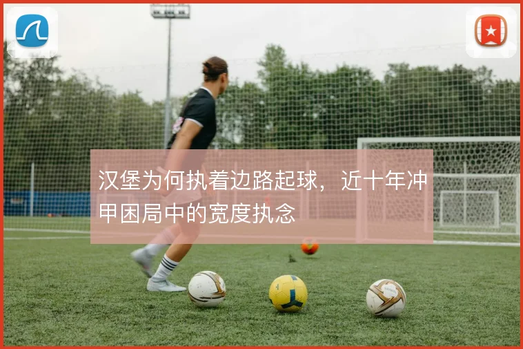 汉堡为何执着边路起球，近十年冲甲困局中的宽度执念