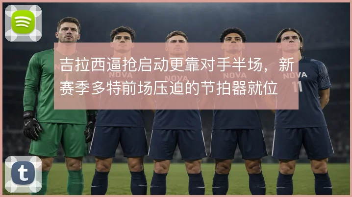 吉拉西逼抢启动更靠对手半场，新赛季多特前场压迫的节拍器就位