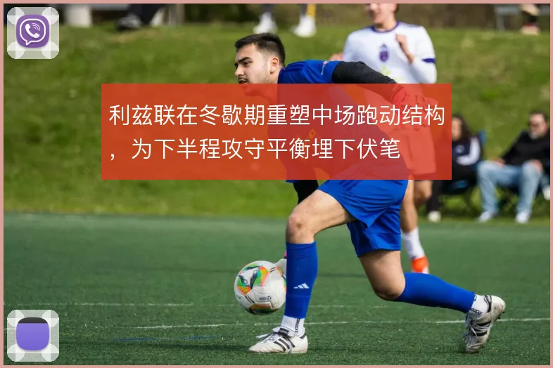 利兹联在冬歇期重塑中场跑动结构，为下半程攻守平衡埋下伏笔