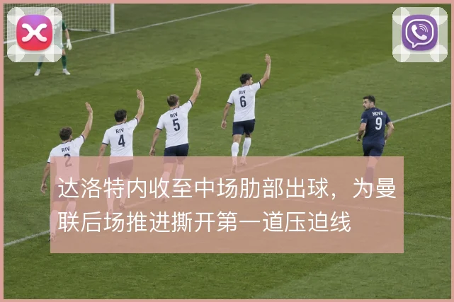 达洛特内收至中场肋部出球，为曼联后场推进撕开第一道压迫线