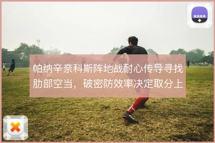 帕纳辛奈科斯阵地战耐心传导寻找肋部空当，破密防效率决定取分上限