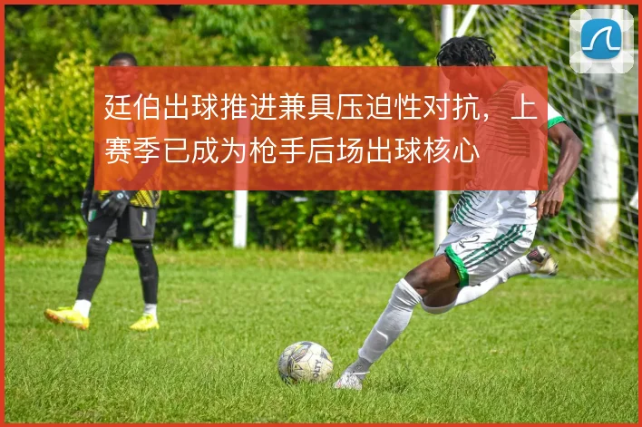 廷伯出球推进兼具压迫性对抗，上赛季已成为枪手后场出球核心