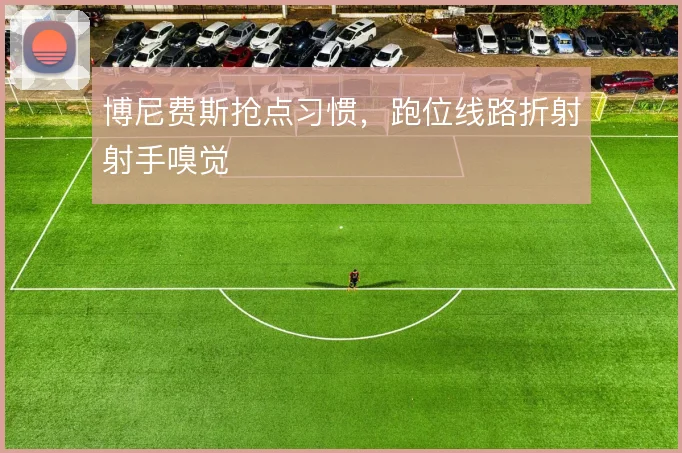 博尼费斯抢点习惯,跑位线路折射射手嗅觉