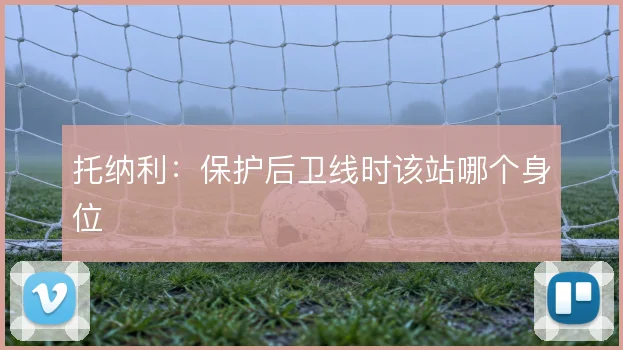 托纳利:保护后卫线时该站哪个身位