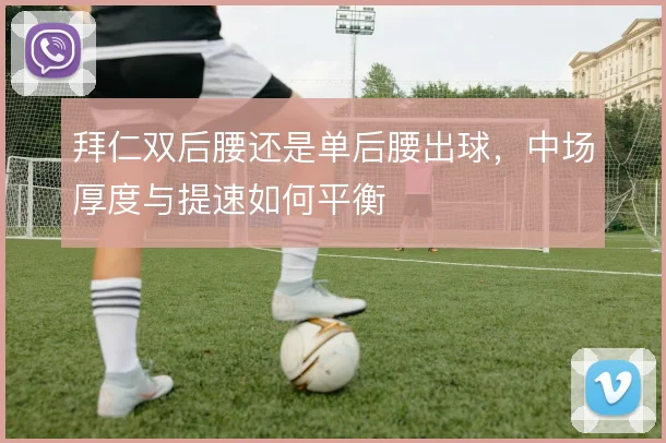 拜仁双后腰还是单后腰出球，中场厚度与提速如何平衡