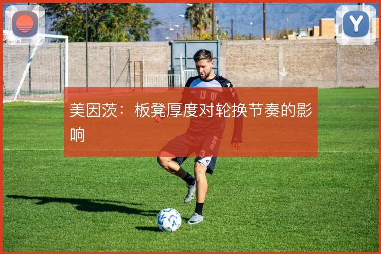 美因茨：板凳厚度对轮换节奏的影响