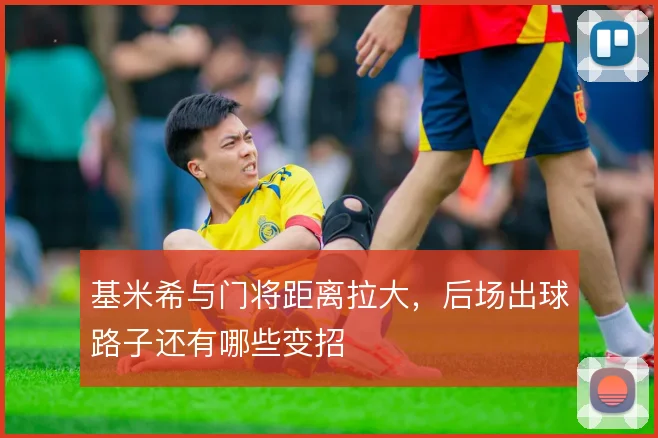 基米希与门将距离拉大，后场出球路子还有哪些变招