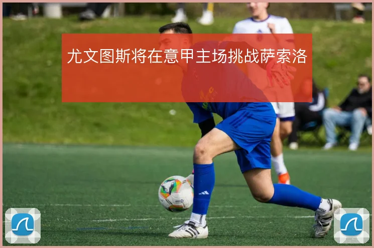 尤文图斯将在意甲主场挑战萨索洛