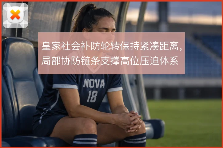 皇家社会补防轮转保持紧凑距离，局部协防链条支撑高位压迫体系